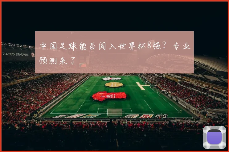 中国足球能否闯入世界杯8强？专业预测来了
